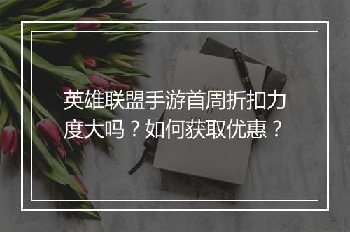 英雄联盟手游首周折扣力度大吗？如何获取优惠？