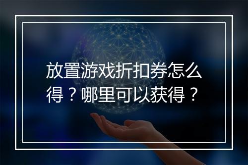 放置游戏折扣券怎么得?哪里可以获得?