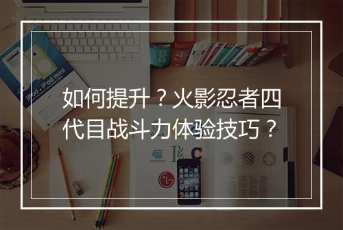 如何提升？火影忍者四代目战斗力体验技巧？
