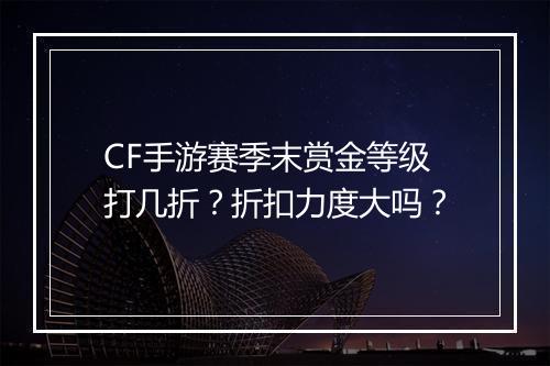 CF手游赛季末赏金等级打几折?折扣力度大吗?