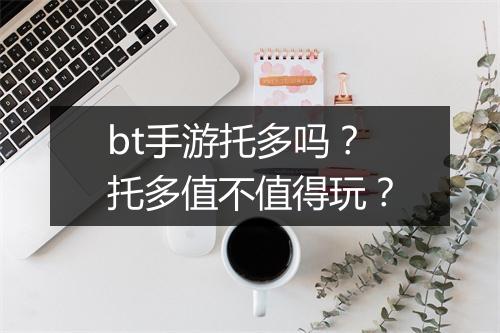 bt手游托多吗?托多值不值得玩?