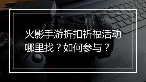 火影手游折扣祈福活动哪里找?如何参与?