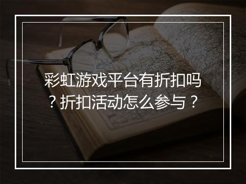 彩虹游戏平台有折扣吗?折扣活动怎么参与?