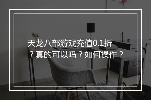 天龙八部游戏充值0.1折？真的可以吗？如何操作？