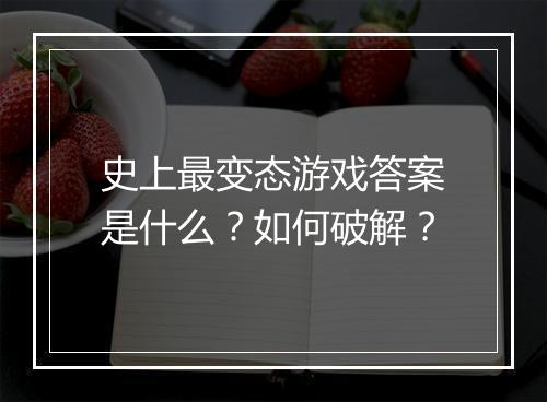 史上最变态游戏答案是什么?如何破解?