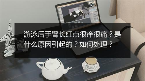 游泳后手臂长红点很痒很痛？是什么原因引起的？如何处理？