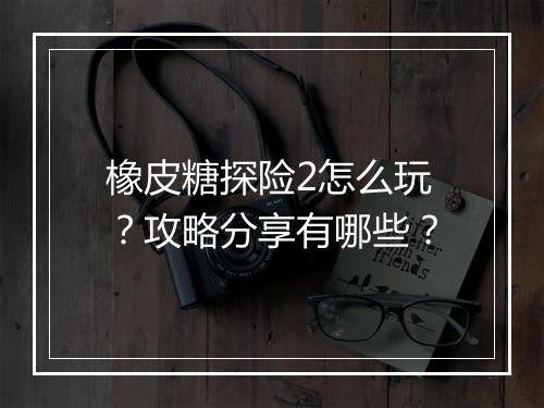 橡皮糖探险2怎么玩?攻略分享有哪些?
