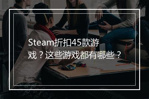 Steam折扣45款游戏？这些游戏都有哪些？