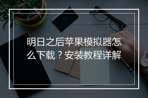 明日之后苹果模拟器怎么下载?安装教程详解