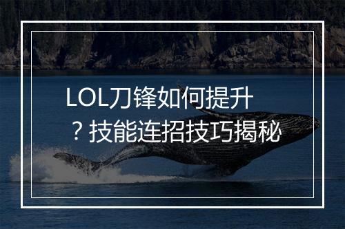 LOL刀锋如何提升?技能连招技巧揭秘