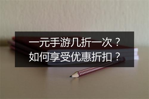 一元手游几折一次?如何享受优惠折扣?