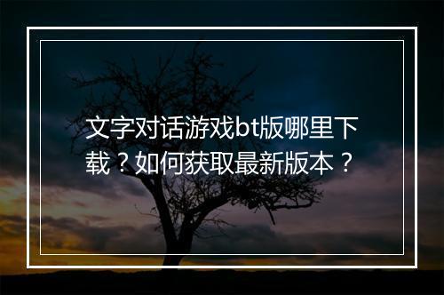 文字对话游戏bt版哪里下载?如何获取最新版本?