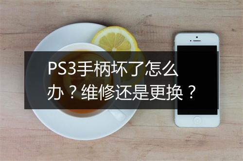 PS3手柄坏了怎么办？维修还是更换？