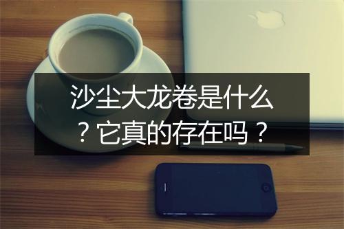 沙尘大龙卷是什么?它真的存在吗?