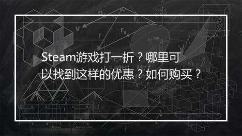 Steam游戏打一折?哪里可以找到这样的优惠?如何购买?