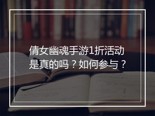 倩女幽魂手游1折活动是真的吗?如何参与?