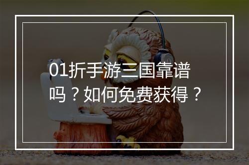 01折手游三国靠谱吗?如何免费获得?