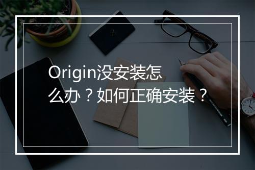 Origin没安装怎么办?如何正确安装?