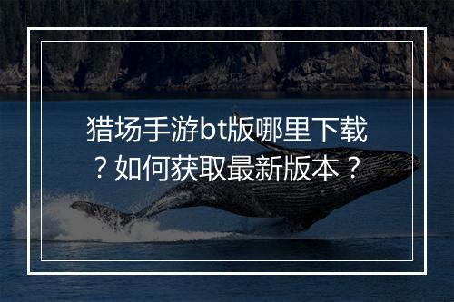 猎场手游bt版哪里下载?如何获取最新版本?