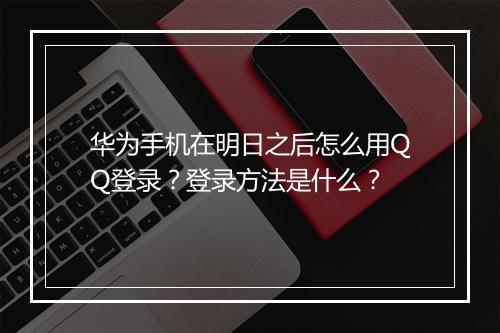 华为手机在明日之后怎么用QQ登录？登录方法是什么？