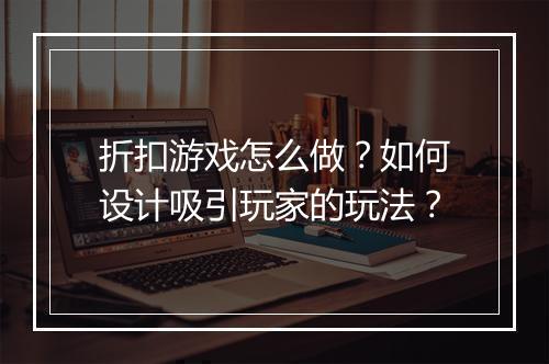折扣游戏怎么做?如何设计吸引玩家的玩法?
