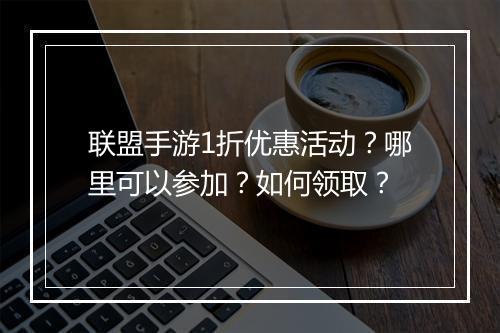 联盟手游1折优惠活动?哪里可以参加?如何领取?