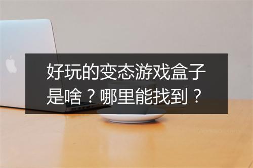 好玩的变态游戏盒子是啥?哪里能找到?