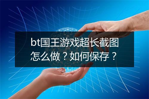 bt国王游戏超长截图怎么做?如何保存?