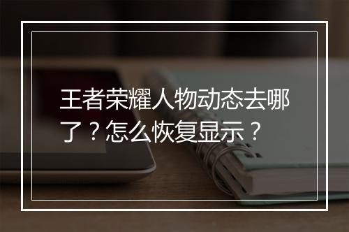 王者荣耀人物动态去哪了？怎么恢复显示？