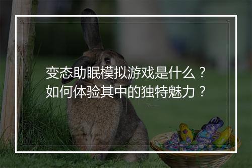 变态助眠模拟游戏是什么?如何体验其中的独特魅力?
