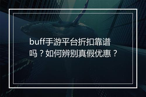 buff手游平台折扣靠谱吗?如何辨别真假优惠?