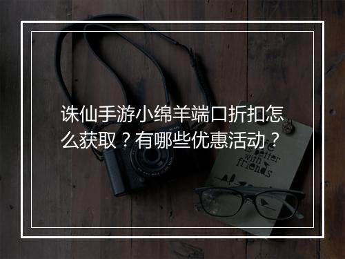 诛仙手游小绵羊端口折扣怎么获取?有哪些优惠活动?