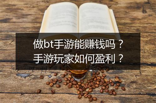 做bt手游能赚钱吗？手游玩家如何盈利？