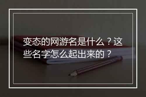 变态的网游名是什么?这些名字怎么起出来的?