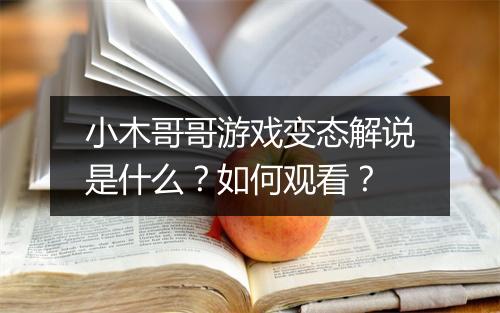 小木哥哥游戏变态解说是什么?如何观看?