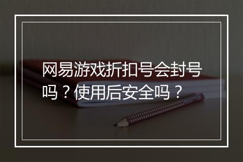 网易游戏折扣号会封号吗?使用后安全吗?