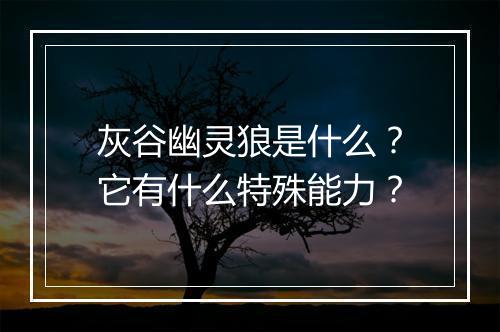 灰谷幽灵狼是什么?它有什么特殊能力?