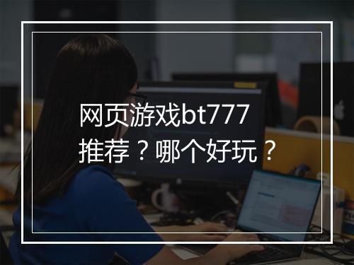 网页游戏bt777推荐？哪个好玩？
