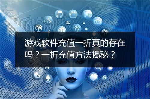 游戏软件充值一折真的存在吗？一折充值方法揭秘？