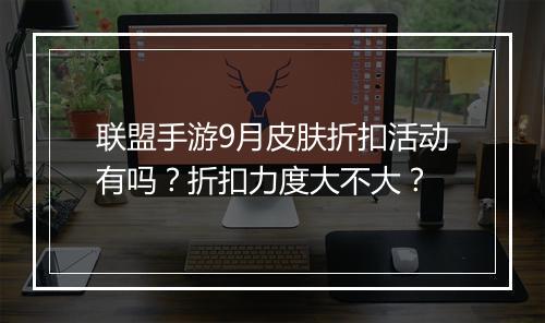 联盟手游9月皮肤折扣活动有吗?折扣力度大不大?