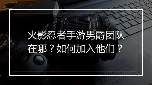 火影忍者手游男爵团队在哪？如何加入他们？