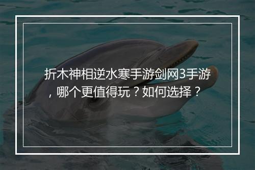 折木神相逆水寒手游剑网3手游,哪个更值得玩?如何选择?