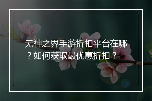 无神之界手游折扣平台在哪?如何获取最优惠折扣?