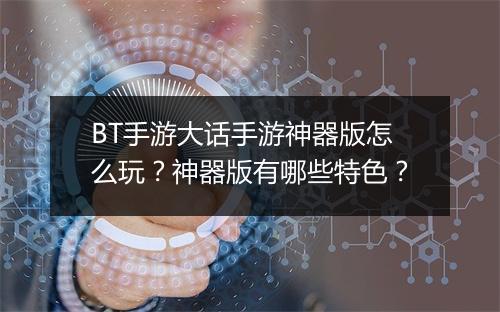 BT手游大话手游神器版怎么玩?神器版有哪些特色?