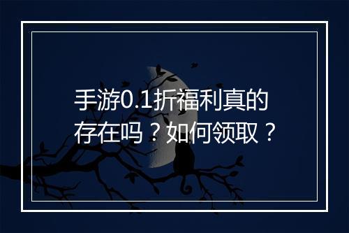 手游0.1折福利真的存在吗?如何领取?