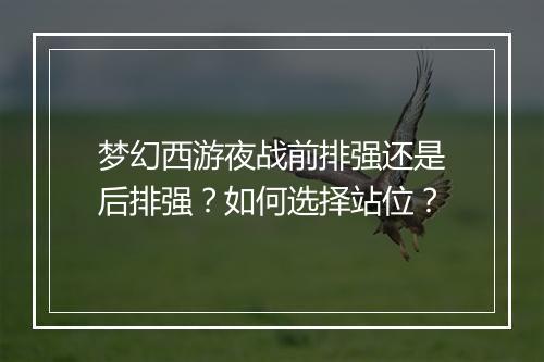 梦幻西游夜战前排强还是后排强？如何选择站位？
