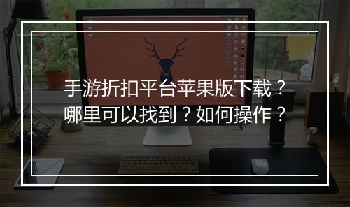 手游折扣平台苹果版下载?哪里可以找到?如何操作?