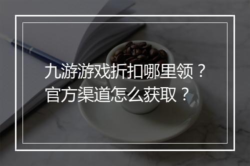 九游游戏折扣哪里领？官方渠道怎么获取？