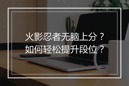 火影忍者无脑上分？如何轻松提升段位？