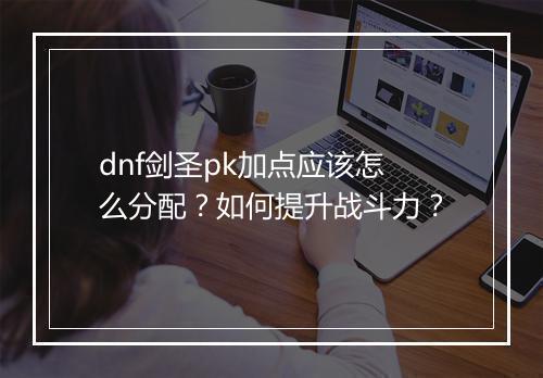 dnf剑圣pk加点应该怎么分配?如何提升战斗力?